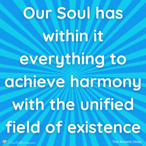 Quote image that states, Our Soul has within it everything to achieve harmony with the unified field of existence.